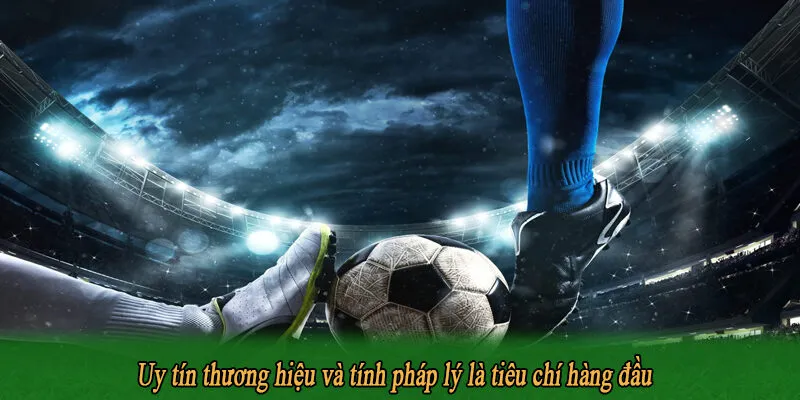 Uy tín thương hiệu và tính pháp lý là tiêu chí hàng đầu